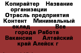 Копирайтер › Название организации ­ Delta › Отрасль предприятия ­ Контент › Минимальный оклад ­ 15 000 - Все города Работа » Вакансии   . Алтайский край,Алейск г.